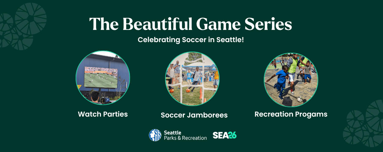 Seattle Parks and Recreation graphic promoting “The Beautiful Game Series: Celebrating Soccer in Seattle!” featuring photos of watch parties, youth soccer jamborees, and recreation programs on a dark green background with SPR and SEA26 logos.